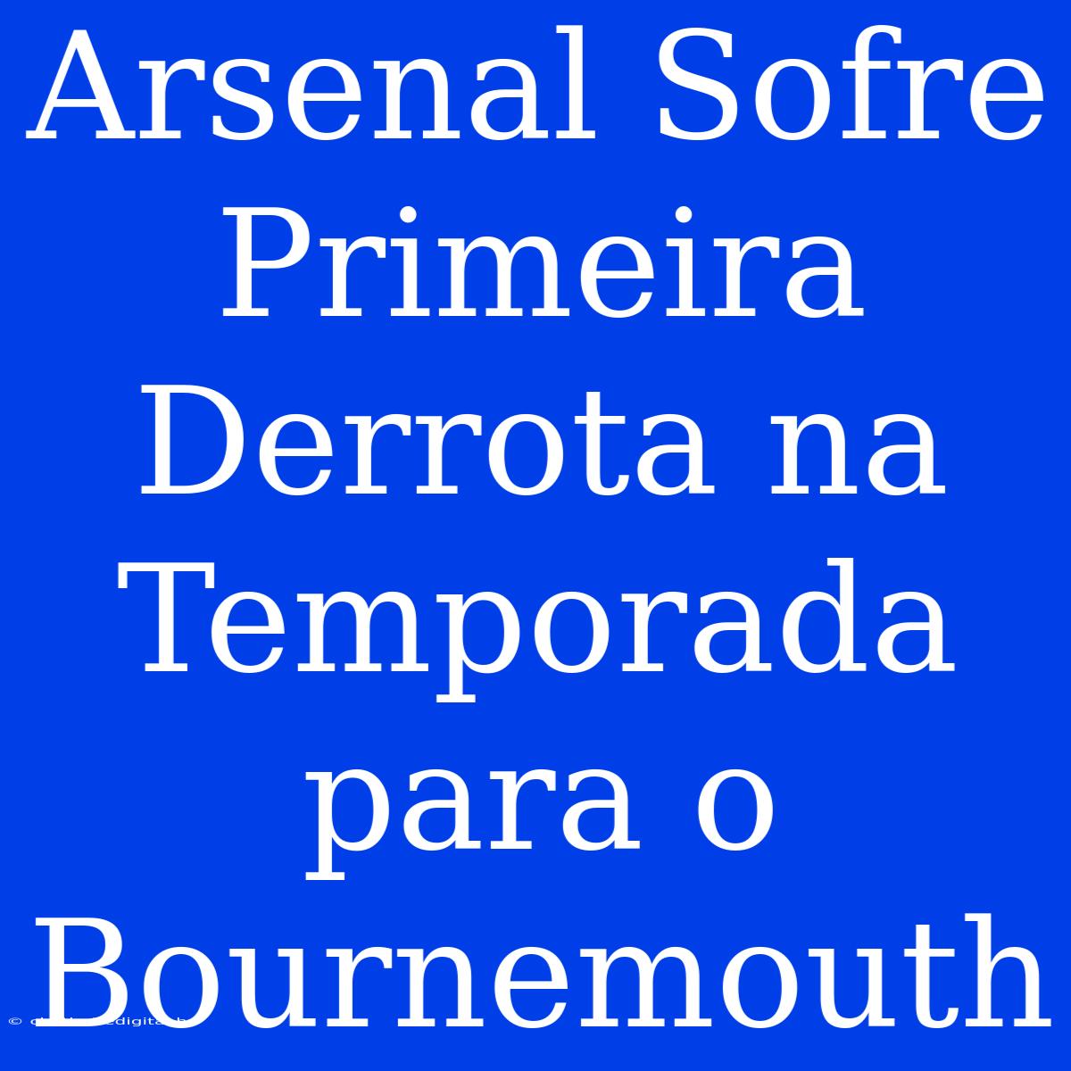 Arsenal Sofre Primeira Derrota Na Temporada Para O Bournemouth