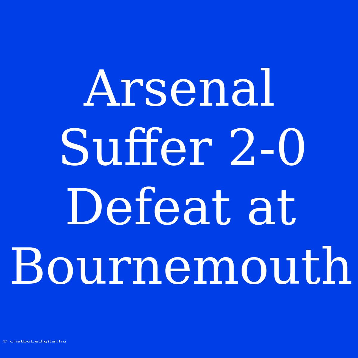 Arsenal Suffer 2-0 Defeat At Bournemouth