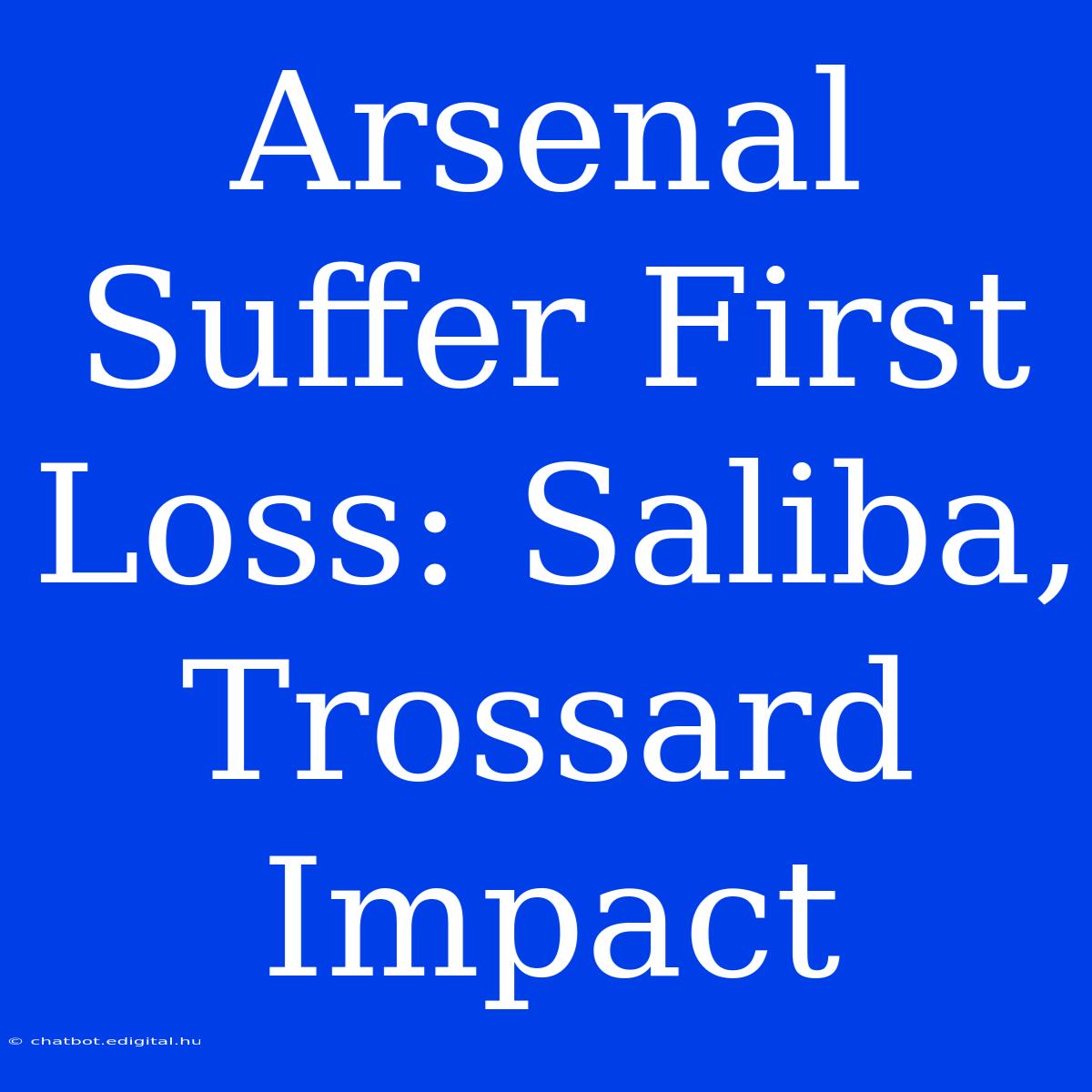 Arsenal Suffer First Loss: Saliba, Trossard Impact