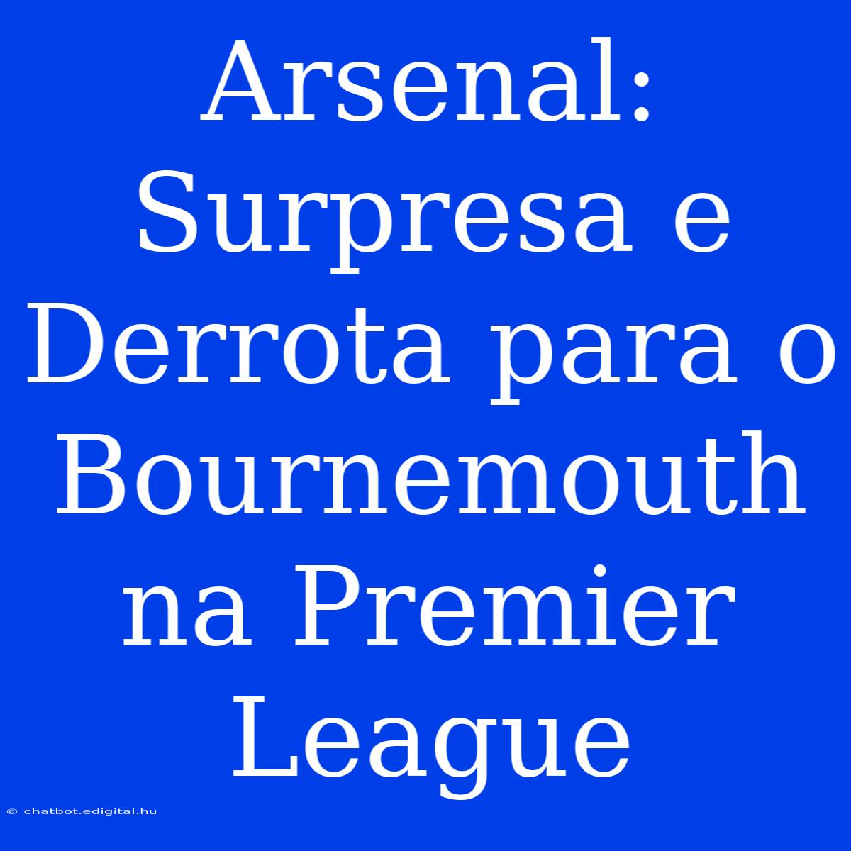 Arsenal: Surpresa E Derrota Para O Bournemouth Na Premier League 