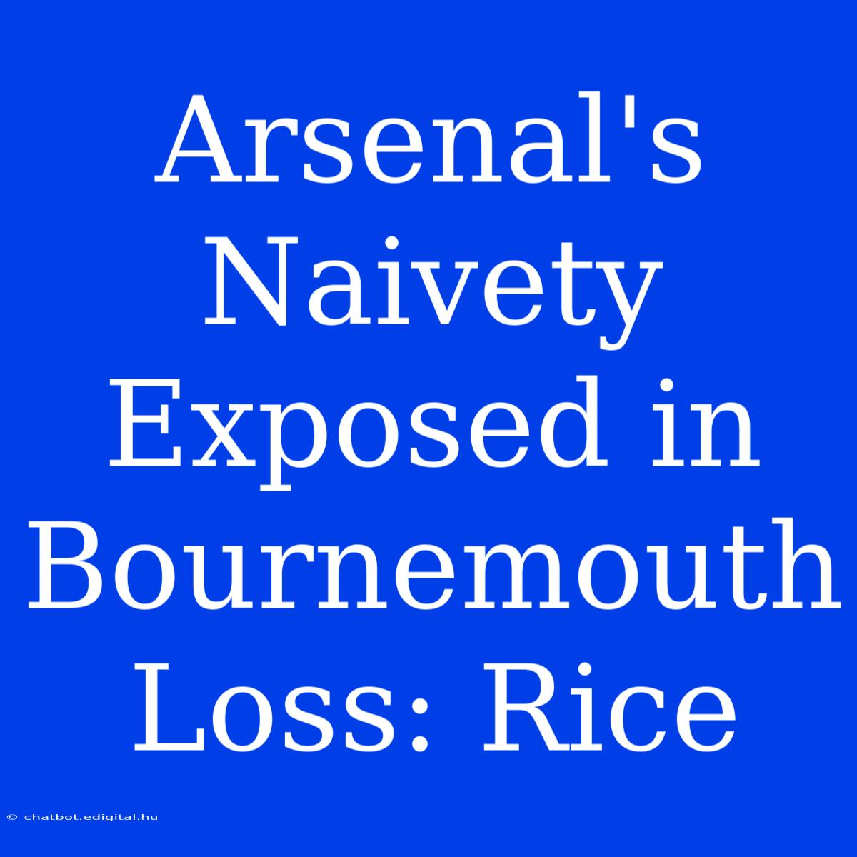 Arsenal's Naivety Exposed In Bournemouth Loss: Rice