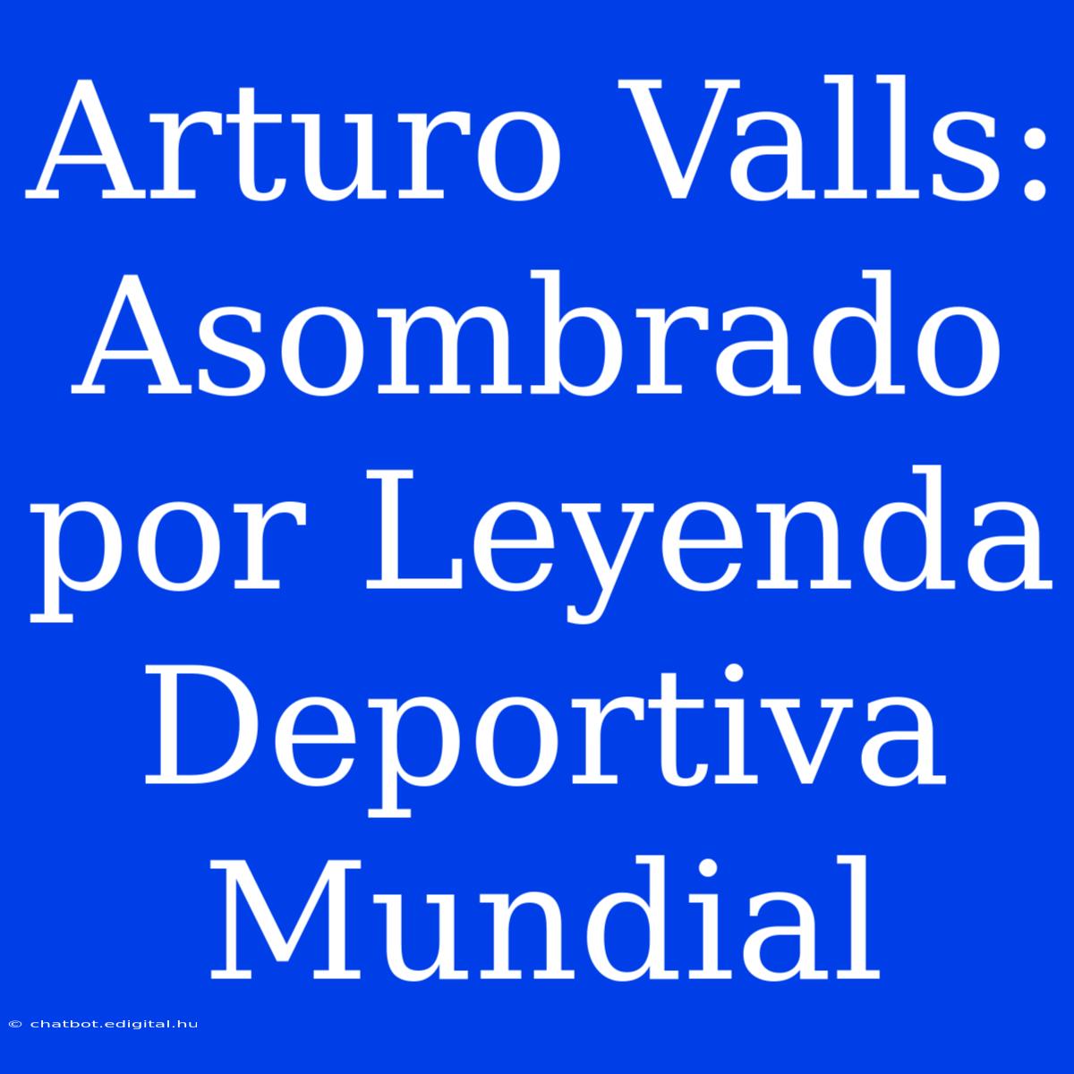 Arturo Valls: Asombrado Por Leyenda Deportiva Mundial