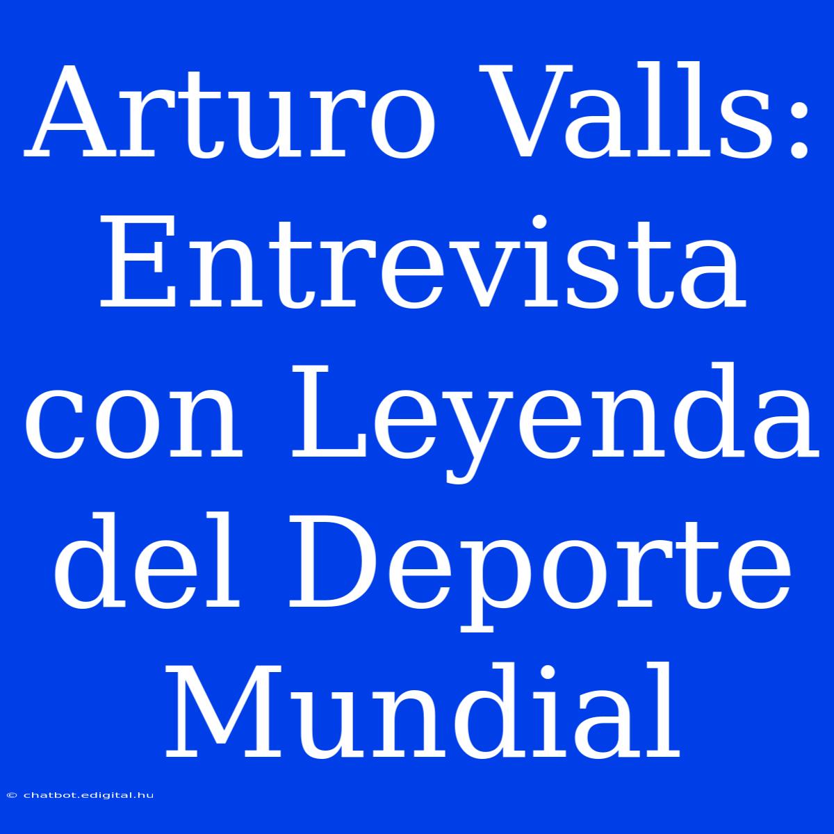 Arturo Valls: Entrevista Con Leyenda Del Deporte Mundial 