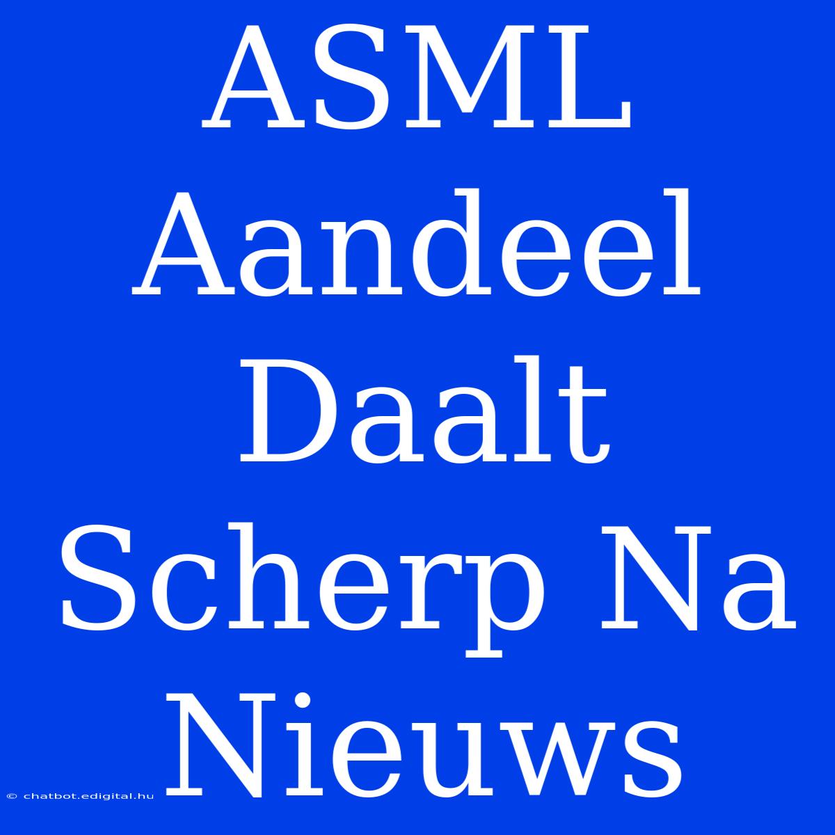 ASML Aandeel Daalt Scherp Na Nieuws