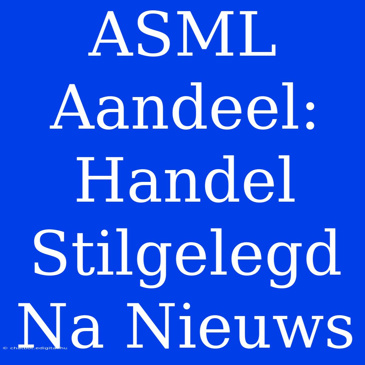 ASML Aandeel: Handel Stilgelegd Na Nieuws