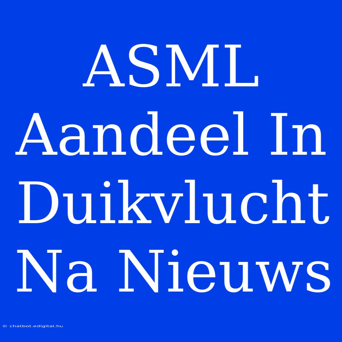 ASML Aandeel In Duikvlucht Na Nieuws