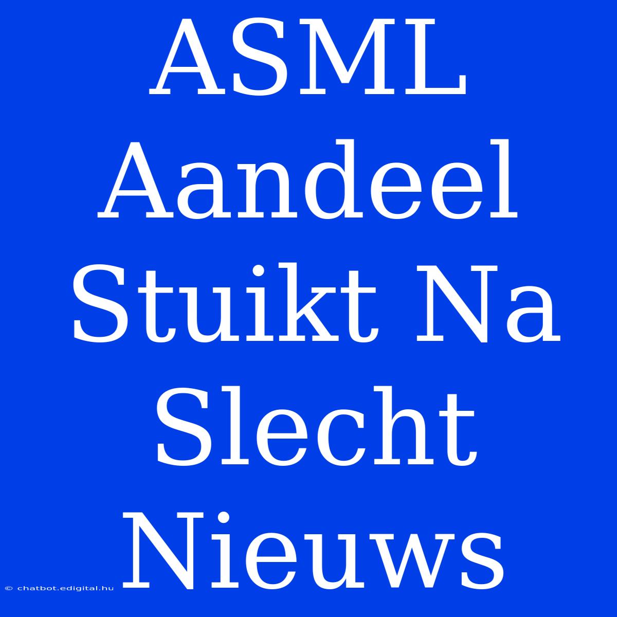 ASML Aandeel Stuikt Na Slecht Nieuws