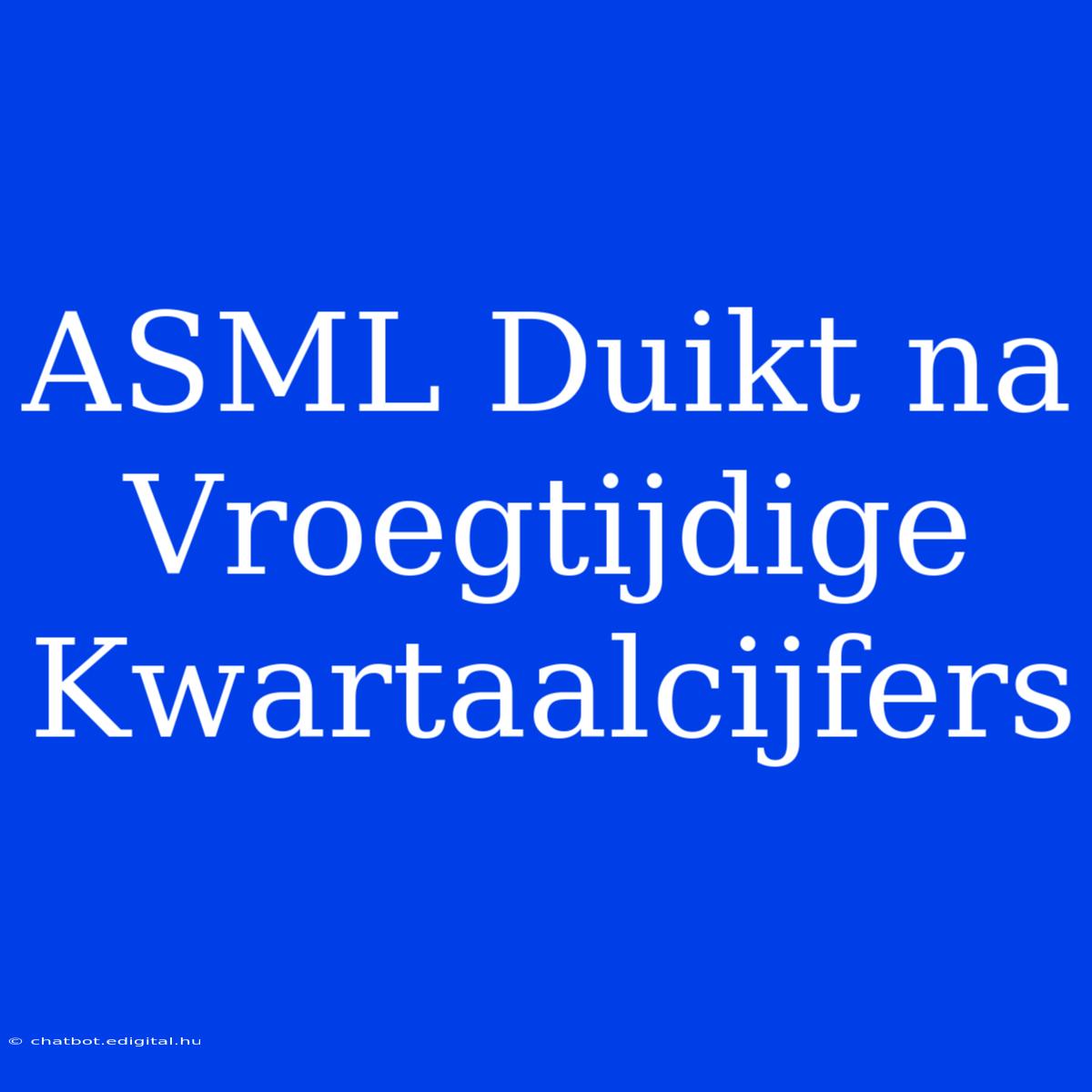 ASML Duikt Na Vroegtijdige Kwartaalcijfers