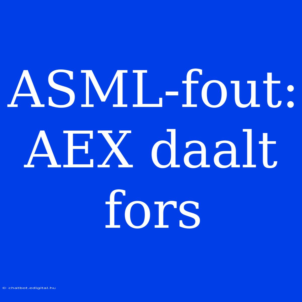 ASML-fout: AEX Daalt Fors