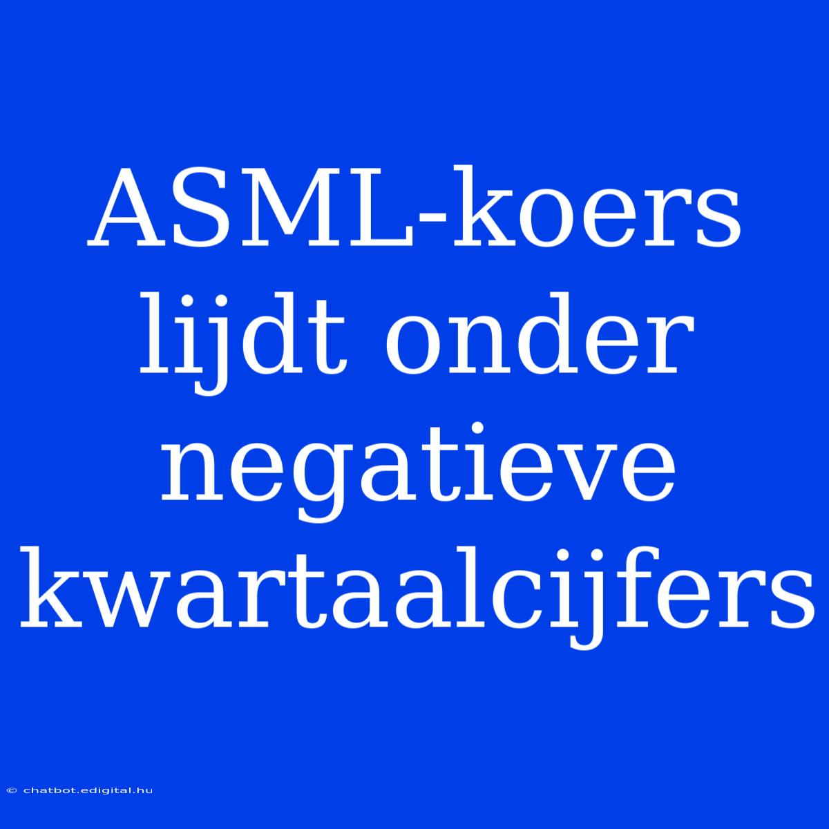 ASML-koers Lijdt Onder Negatieve Kwartaalcijfers 