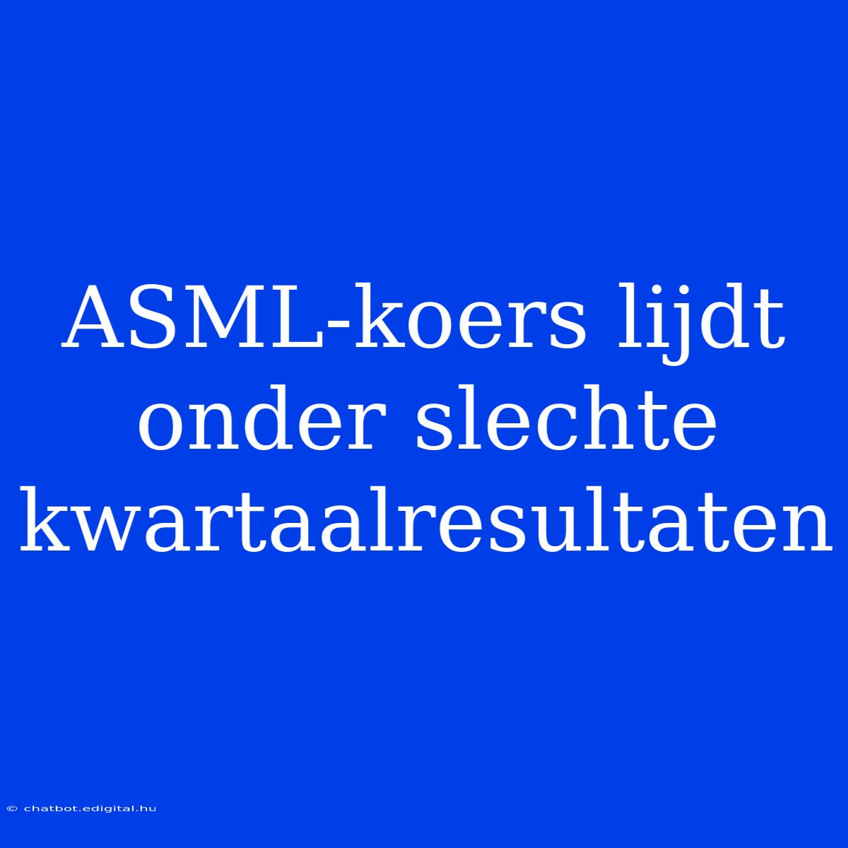 ASML-koers Lijdt Onder Slechte Kwartaalresultaten