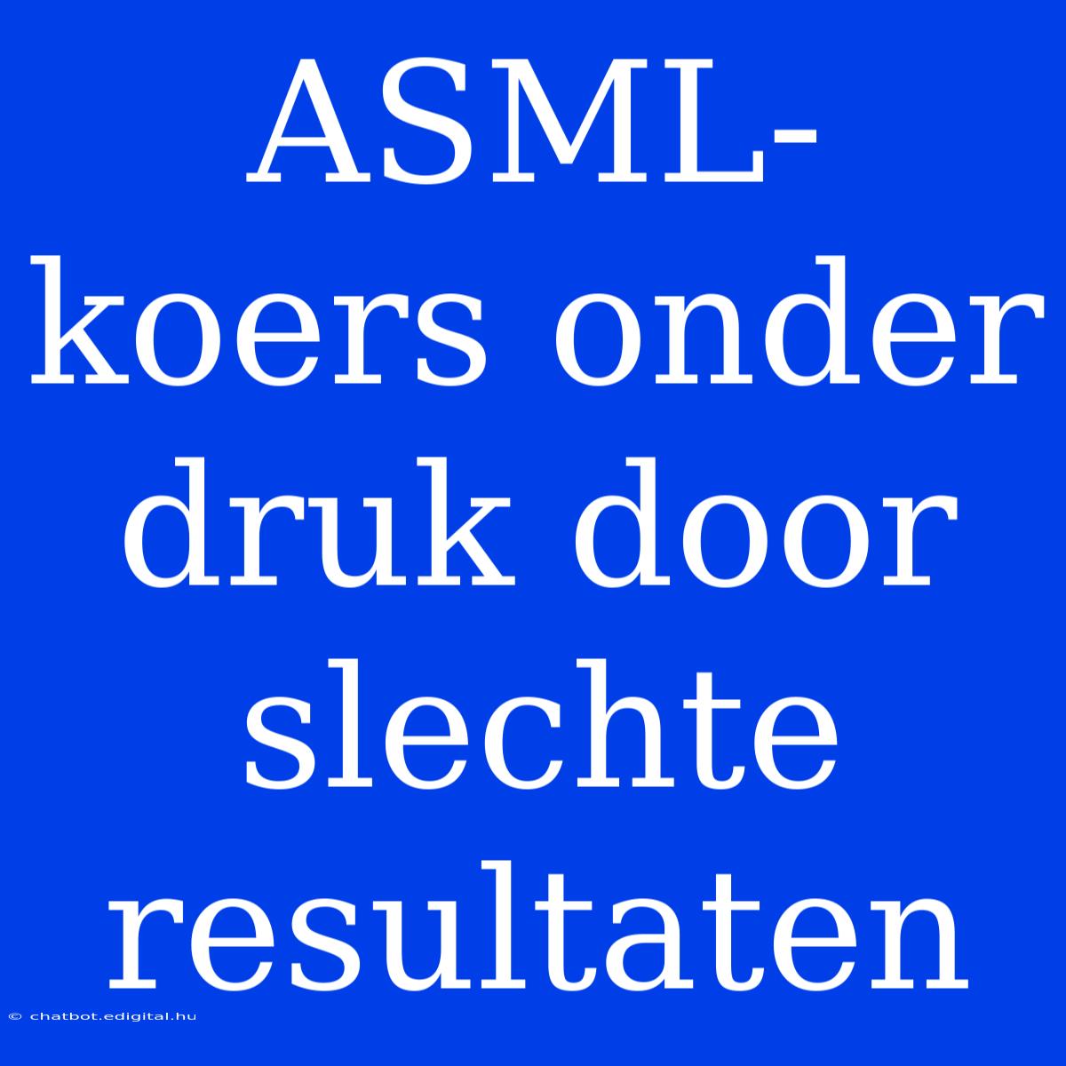 ASML-koers Onder Druk Door Slechte Resultaten