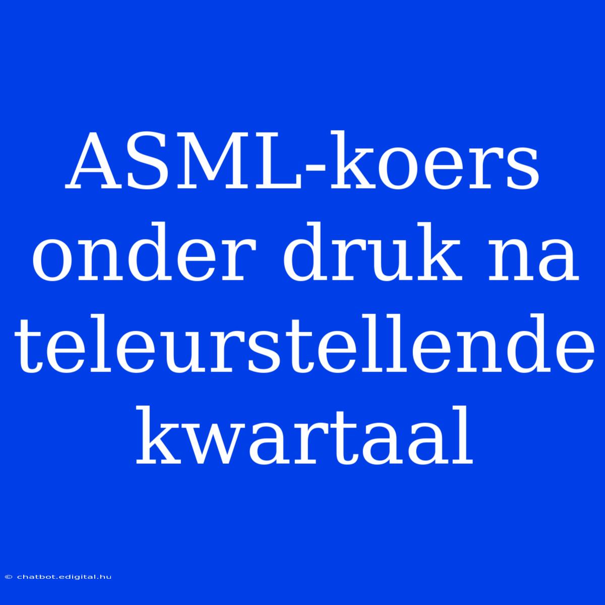 ASML-koers Onder Druk Na Teleurstellende Kwartaal