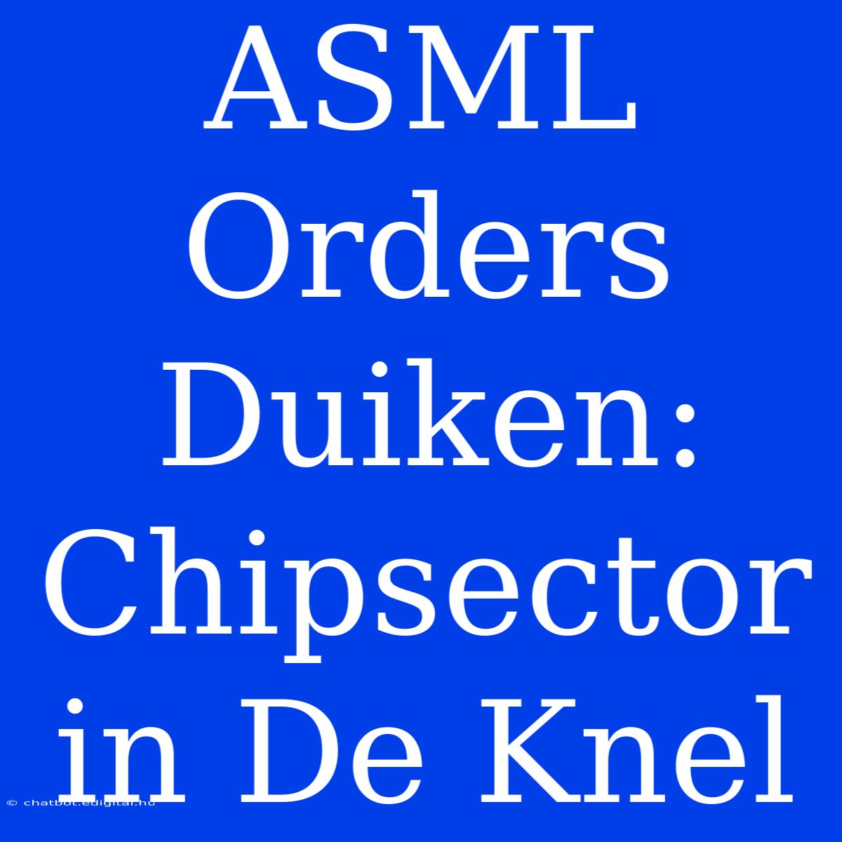 ASML Orders Duiken: Chipsector In De Knel