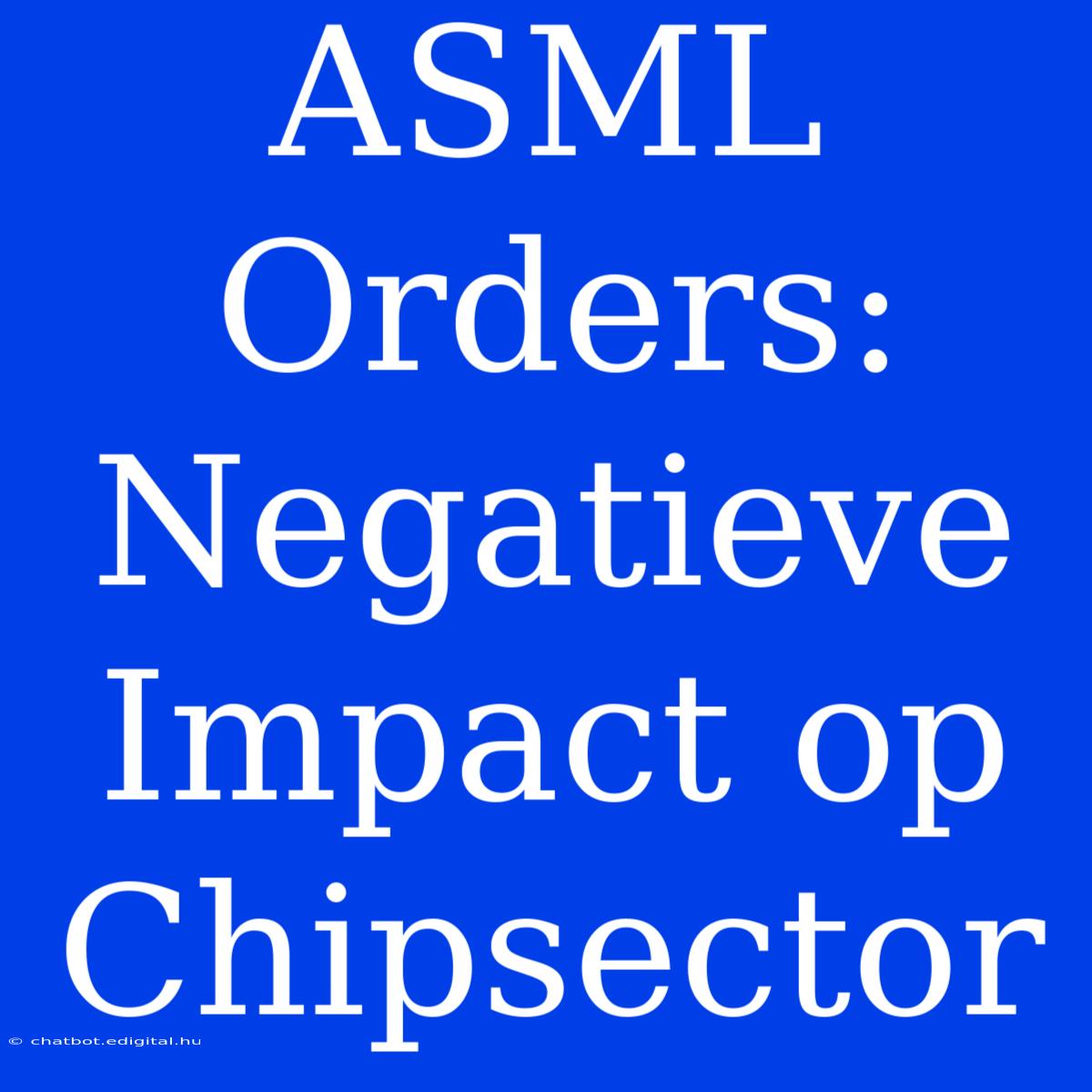 ASML Orders: Negatieve Impact Op Chipsector