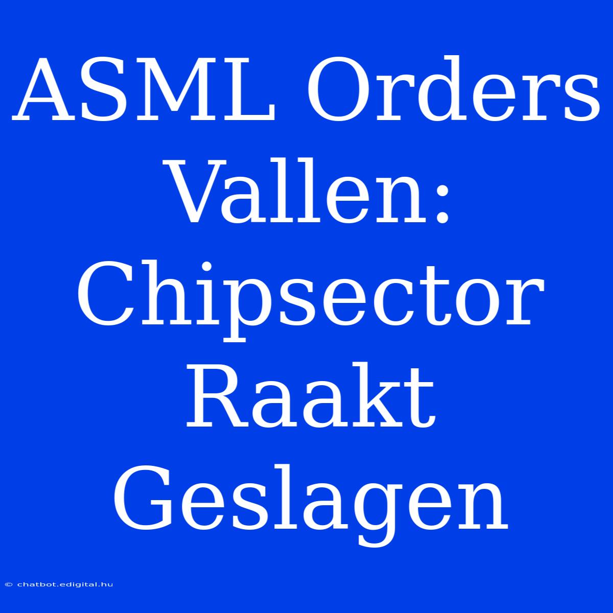 ASML Orders Vallen: Chipsector Raakt Geslagen