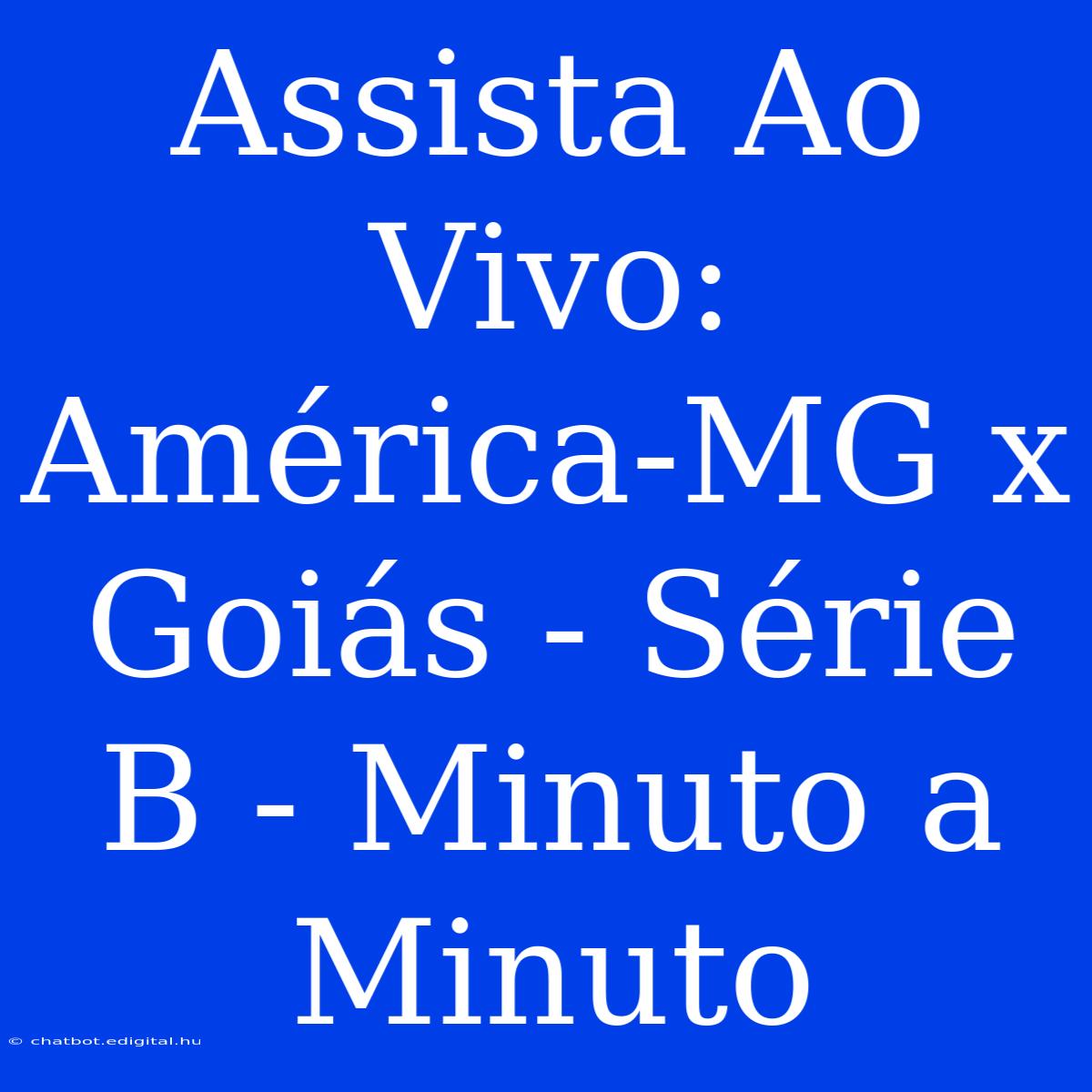 Assista Ao Vivo: América-MG X Goiás - Série B - Minuto A Minuto