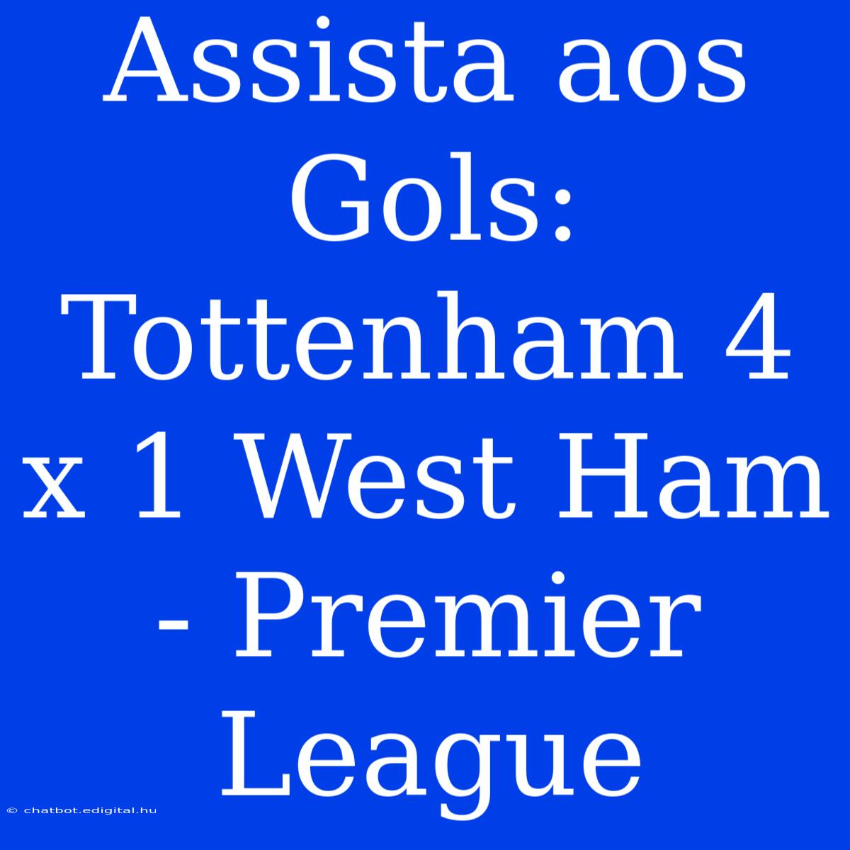 Assista Aos Gols: Tottenham 4 X 1 West Ham - Premier League