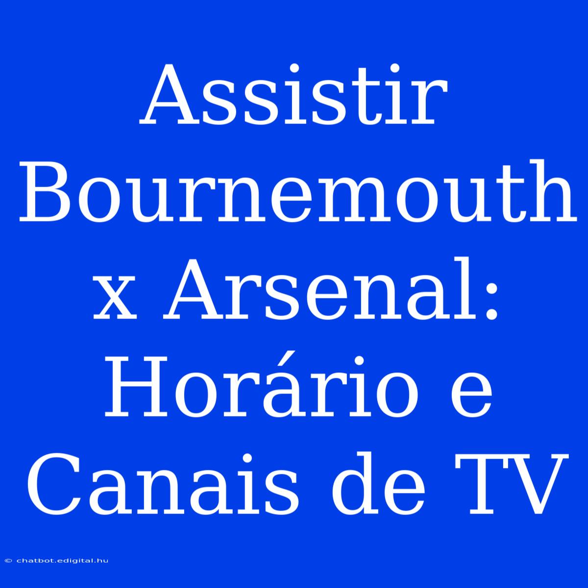 Assistir Bournemouth X Arsenal: Horário E Canais De TV