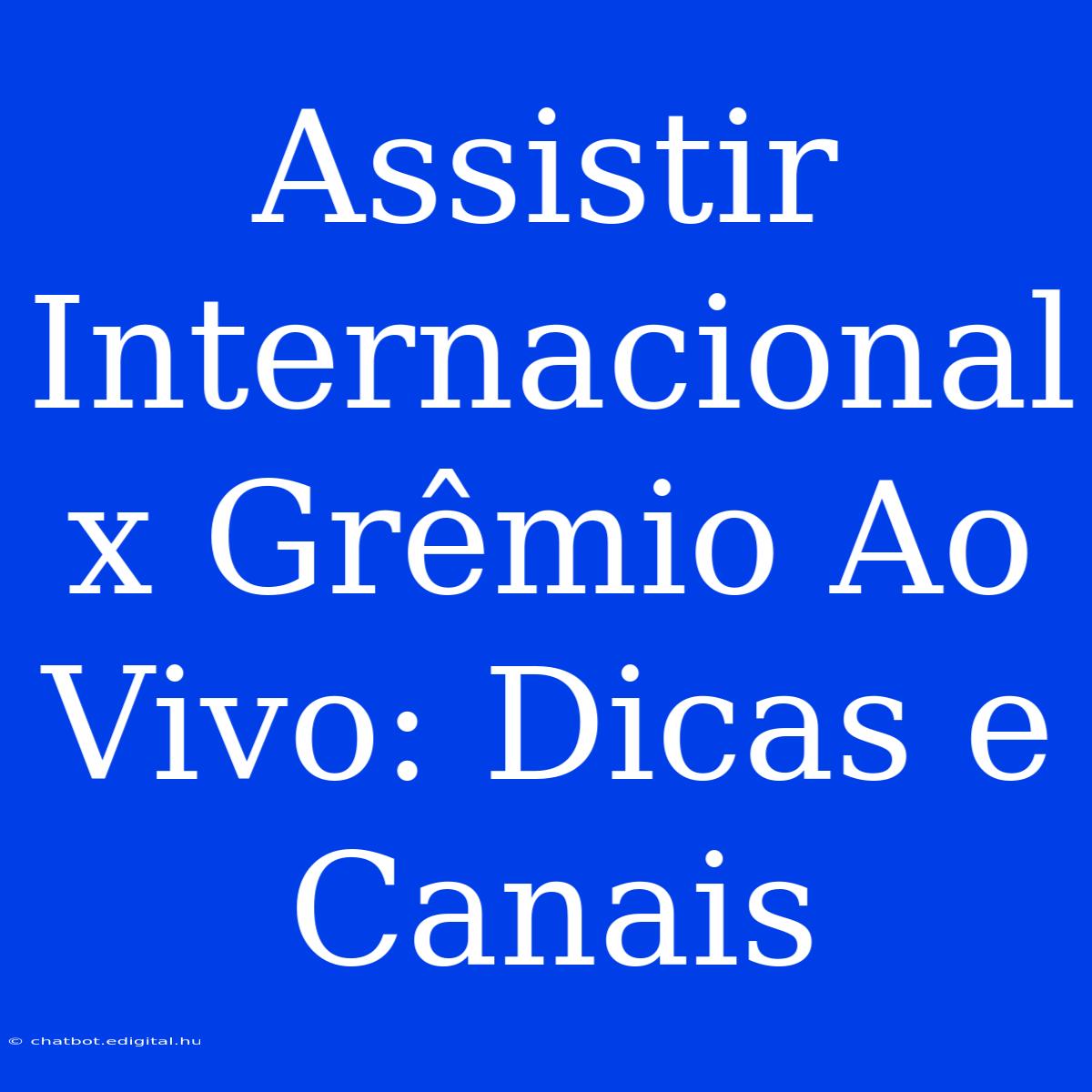 Assistir Internacional X Grêmio Ao Vivo: Dicas E Canais