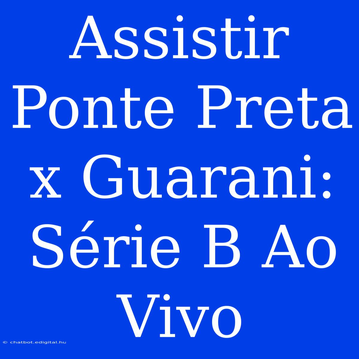 Assistir Ponte Preta X Guarani: Série B Ao Vivo