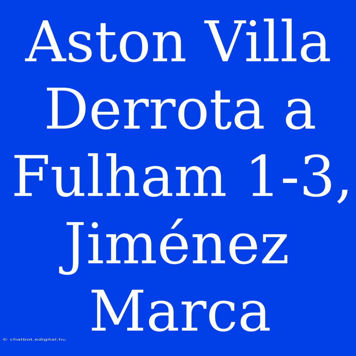 Aston Villa Derrota A Fulham 1-3, Jiménez Marca