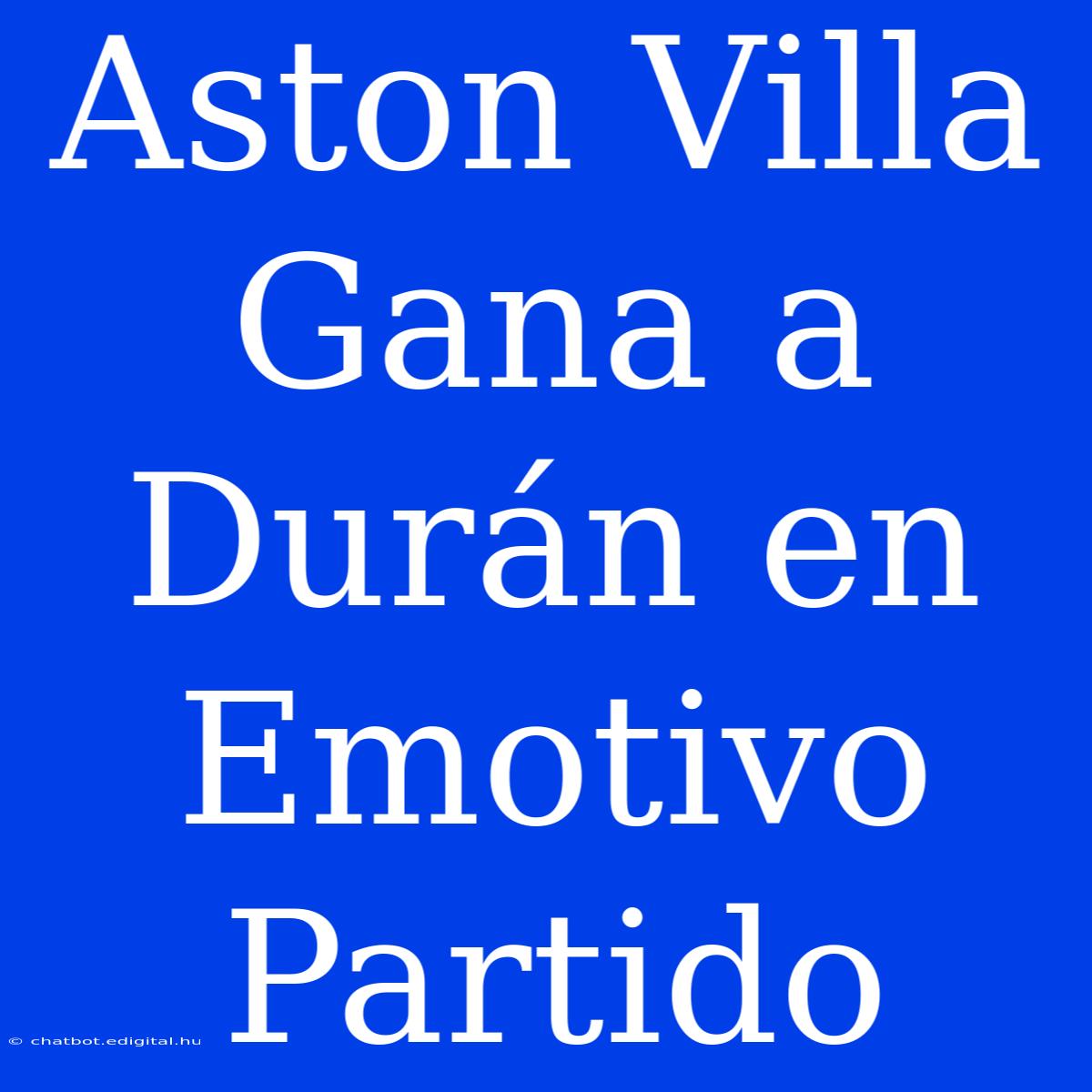 Aston Villa Gana A Durán En Emotivo Partido 