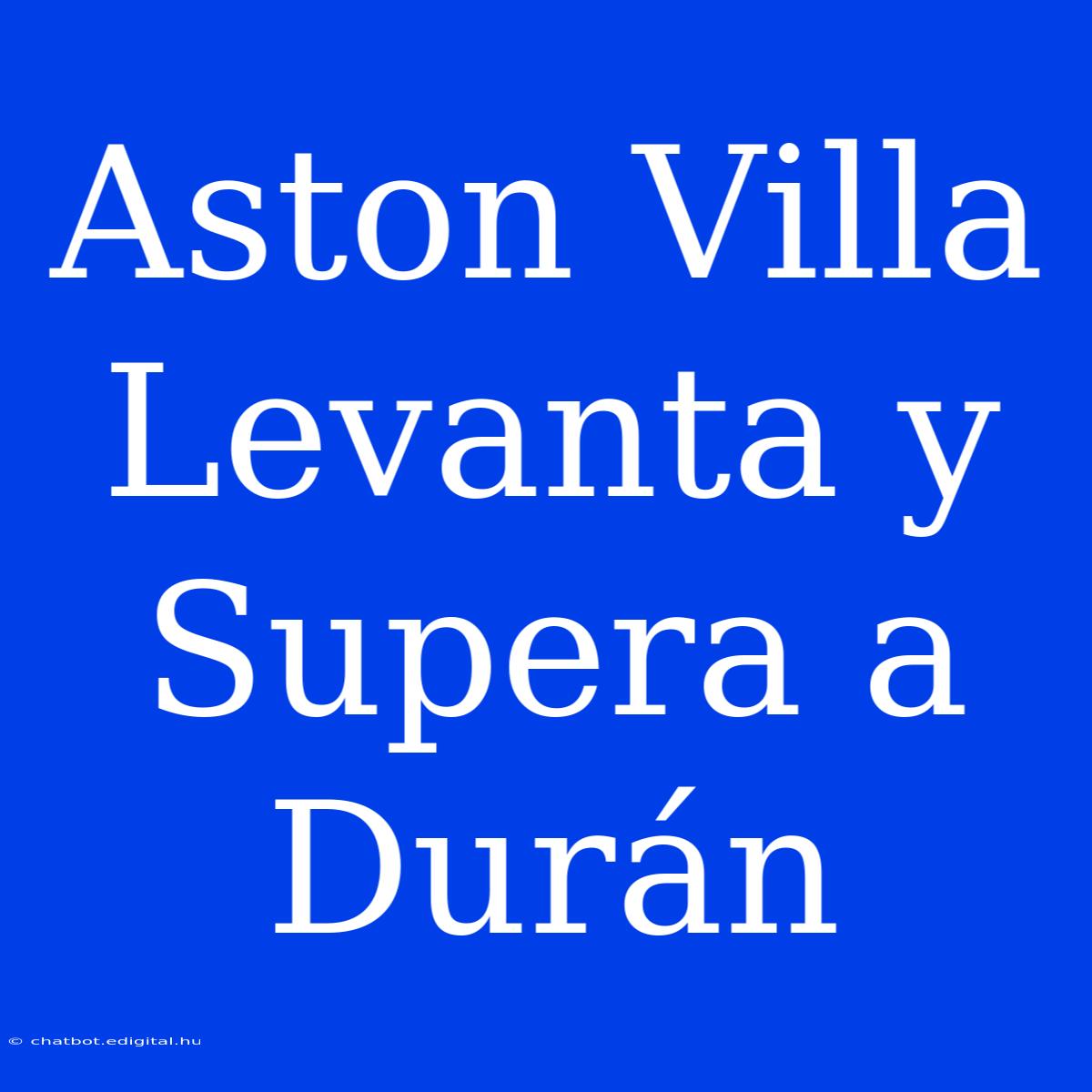 Aston Villa Levanta Y Supera A Durán