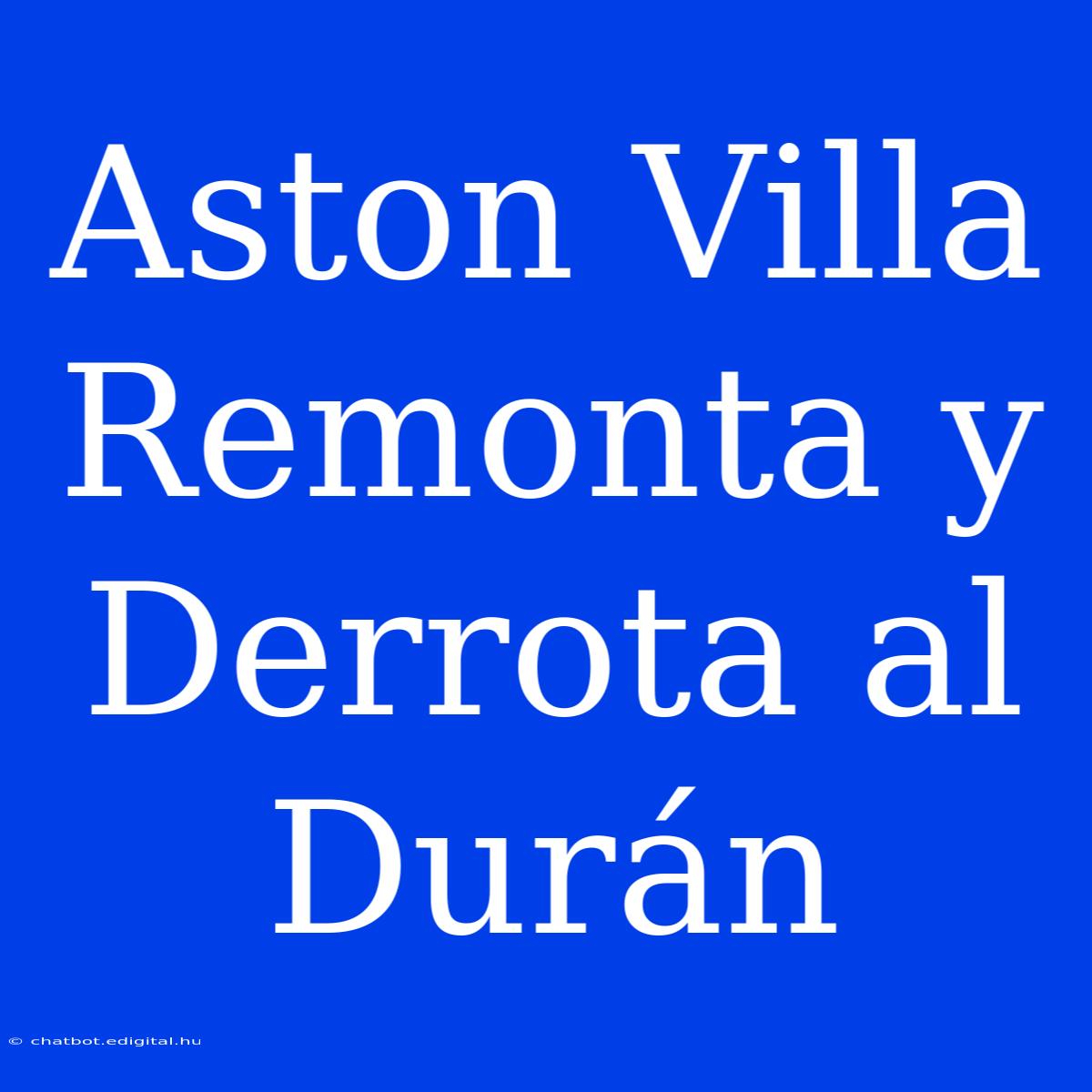 Aston Villa Remonta Y Derrota Al Durán