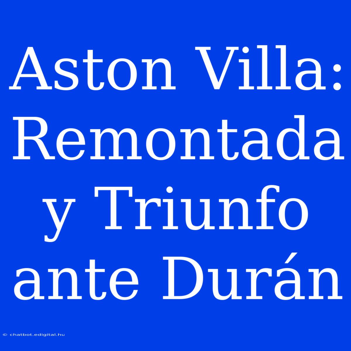 Aston Villa: Remontada Y Triunfo Ante Durán