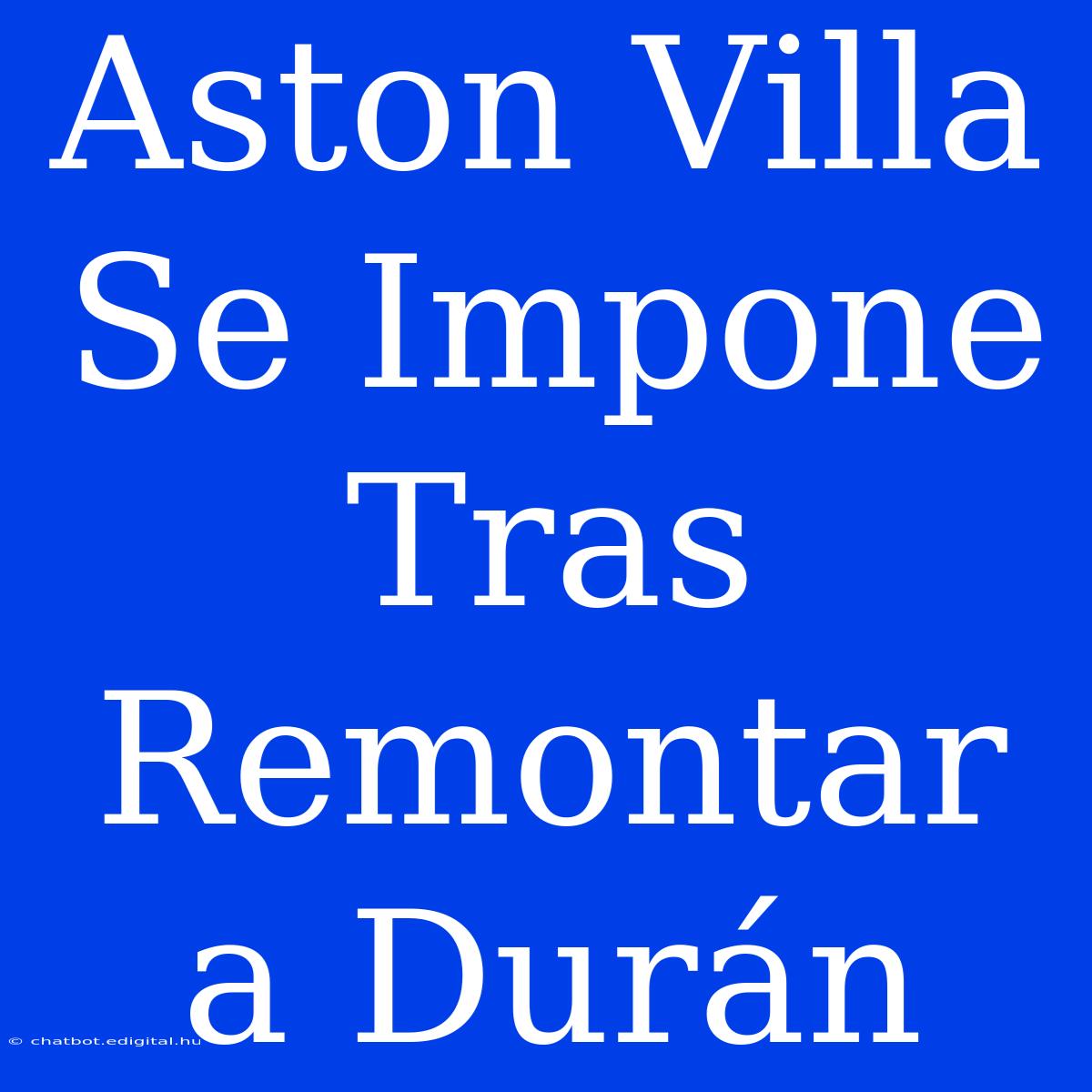 Aston Villa Se Impone Tras Remontar A Durán