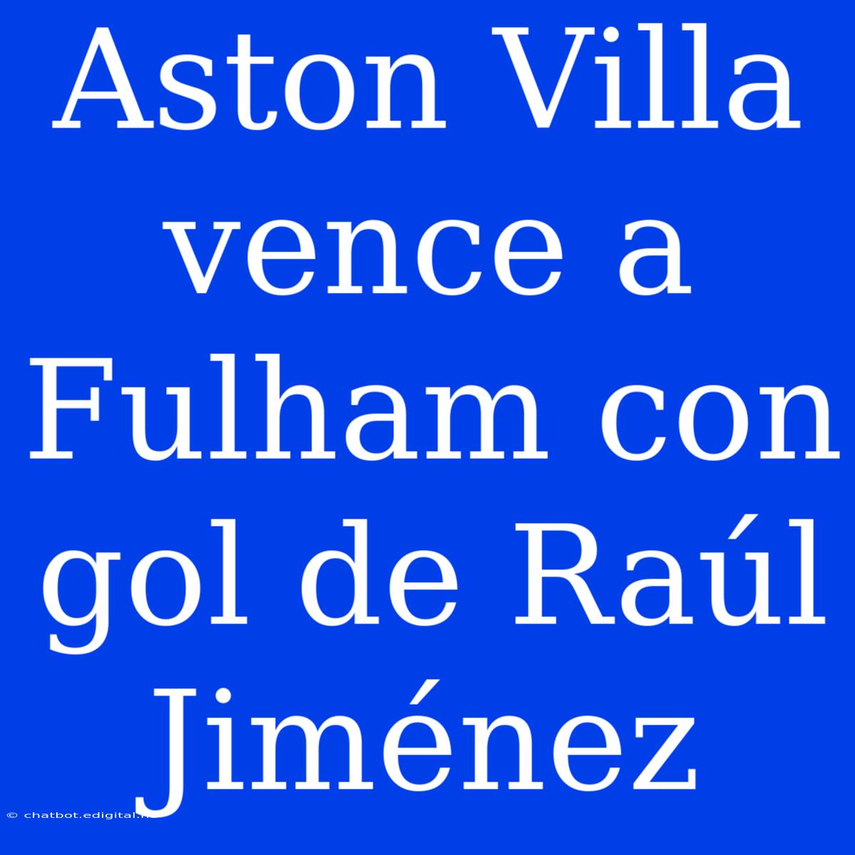 Aston Villa Vence A Fulham Con Gol De Raúl Jiménez