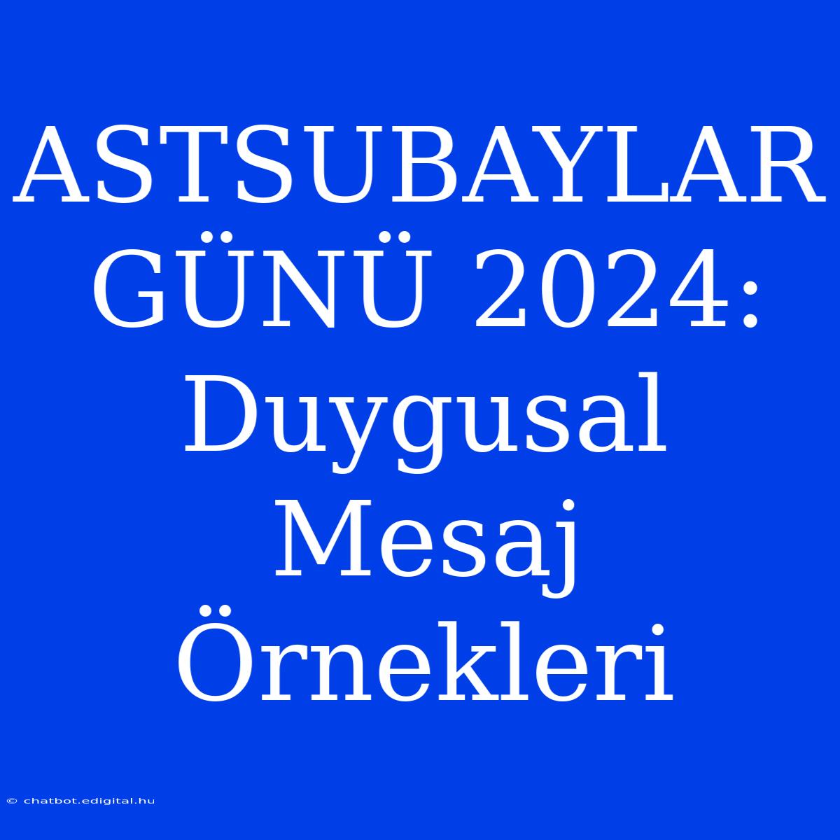 ASTSUBAYLAR GÜNÜ 2024: Duygusal Mesaj Örnekleri