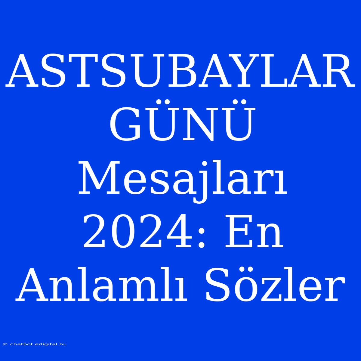 ASTSUBAYLAR GÜNÜ Mesajları 2024: En Anlamlı Sözler