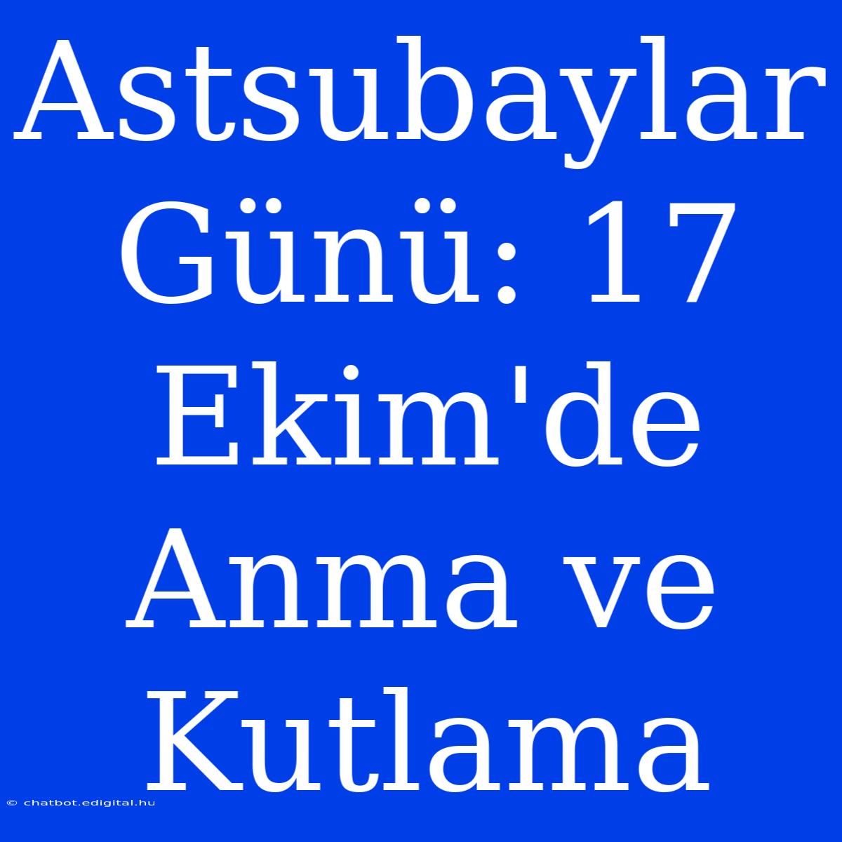 Astsubaylar Günü: 17 Ekim'de Anma Ve Kutlama