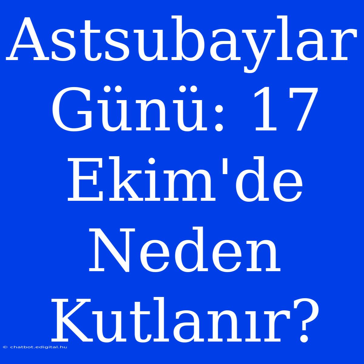 Astsubaylar Günü: 17 Ekim'de Neden Kutlanır?