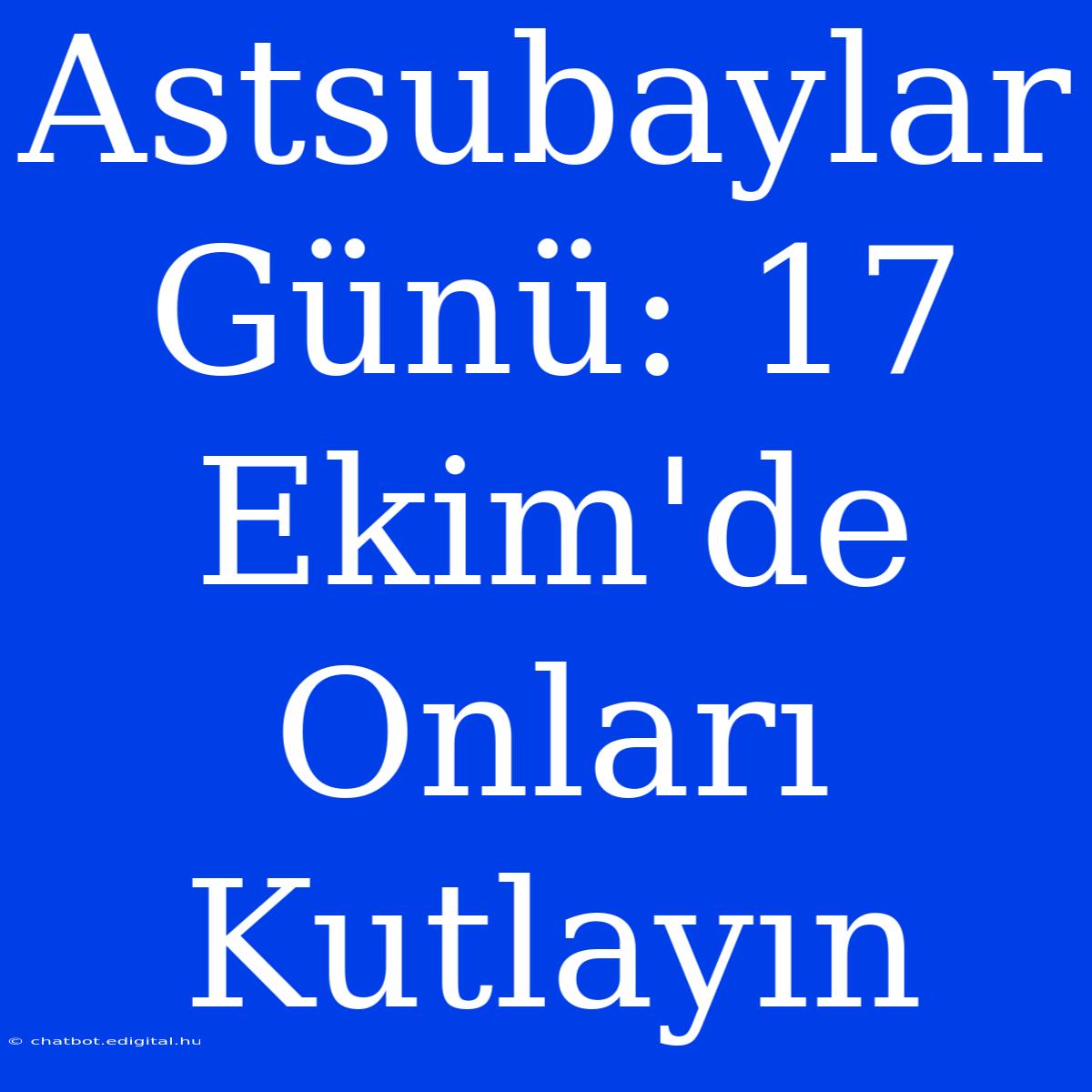 Astsubaylar Günü: 17 Ekim'de Onları Kutlayın