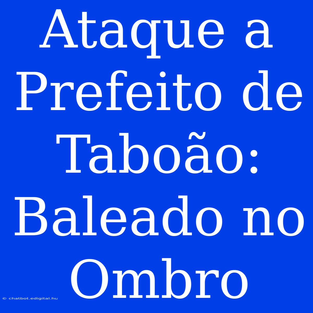 Ataque A Prefeito De Taboão: Baleado No Ombro