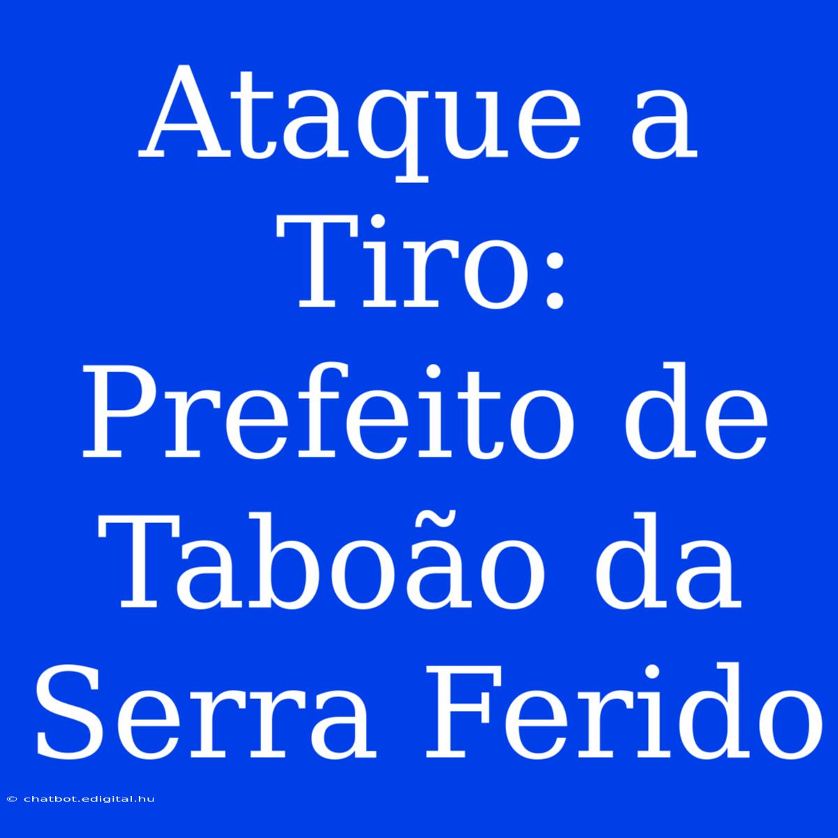 Ataque A Tiro: Prefeito De Taboão Da Serra Ferido