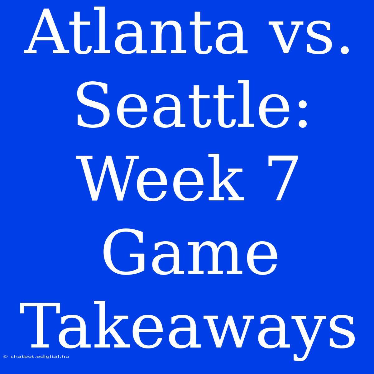 Atlanta Vs. Seattle: Week 7 Game Takeaways