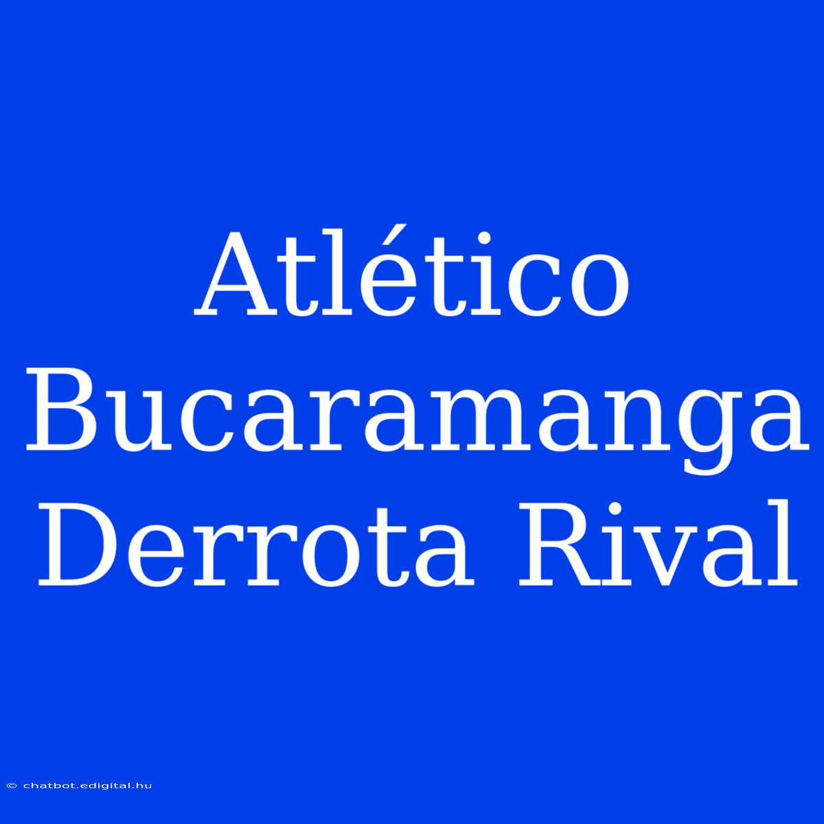 Atlético Bucaramanga Derrota Rival