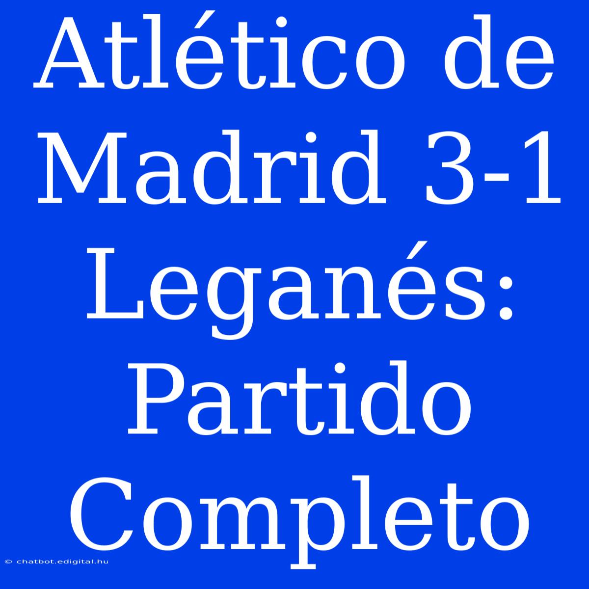 Atlético De Madrid 3-1 Leganés: Partido Completo