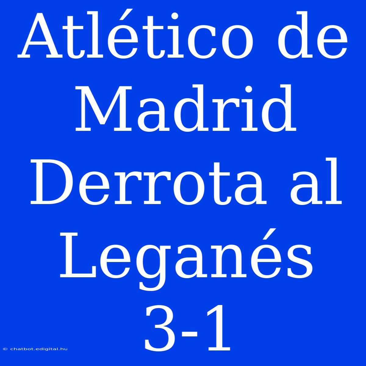 Atlético De Madrid Derrota Al Leganés 3-1