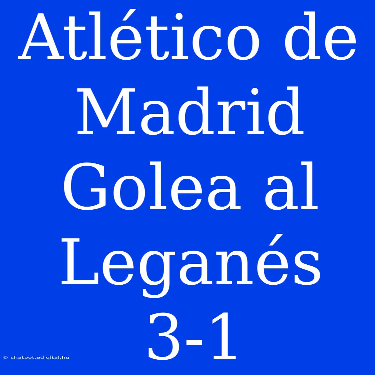 Atlético De Madrid Golea Al Leganés 3-1