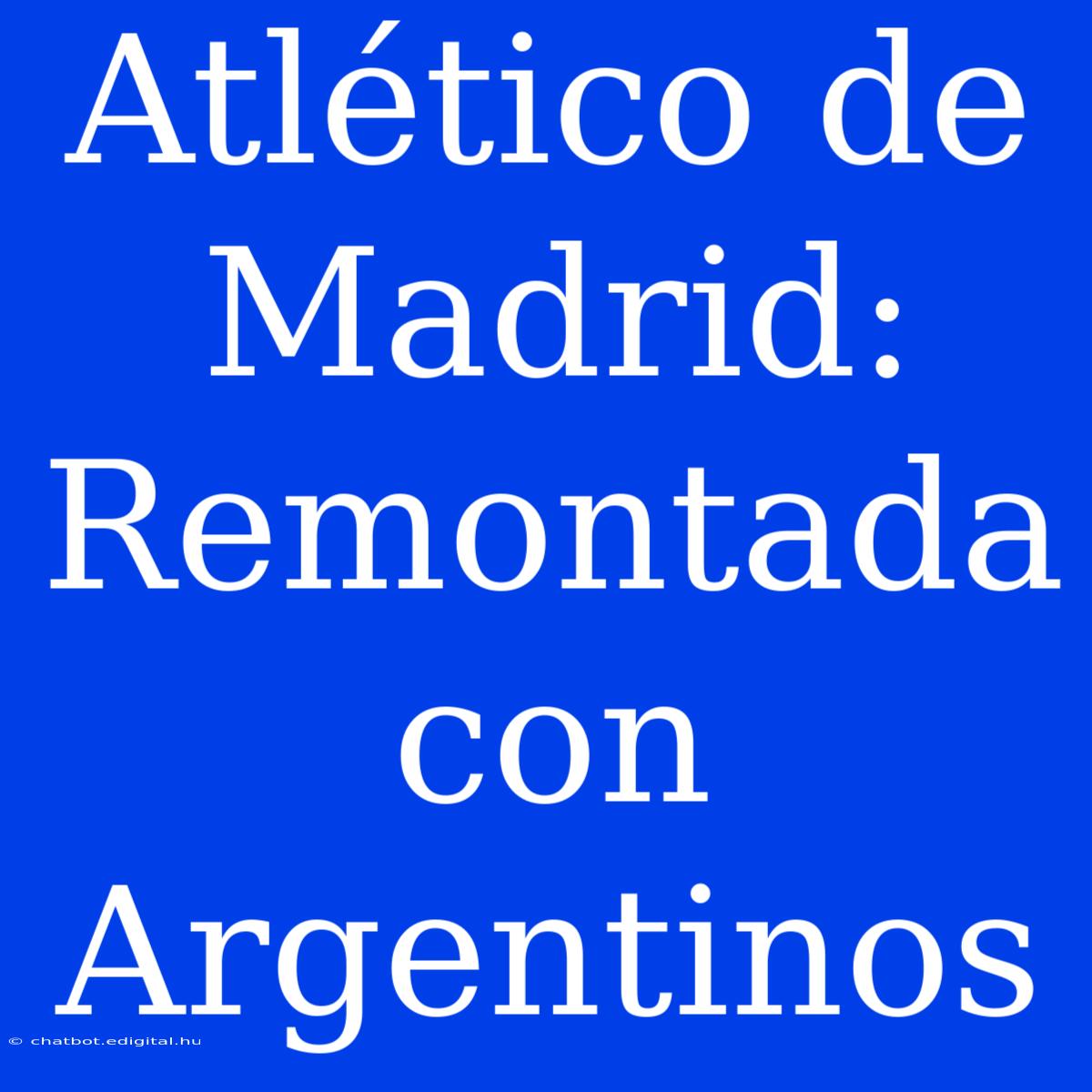 Atlético De Madrid: Remontada Con Argentinos