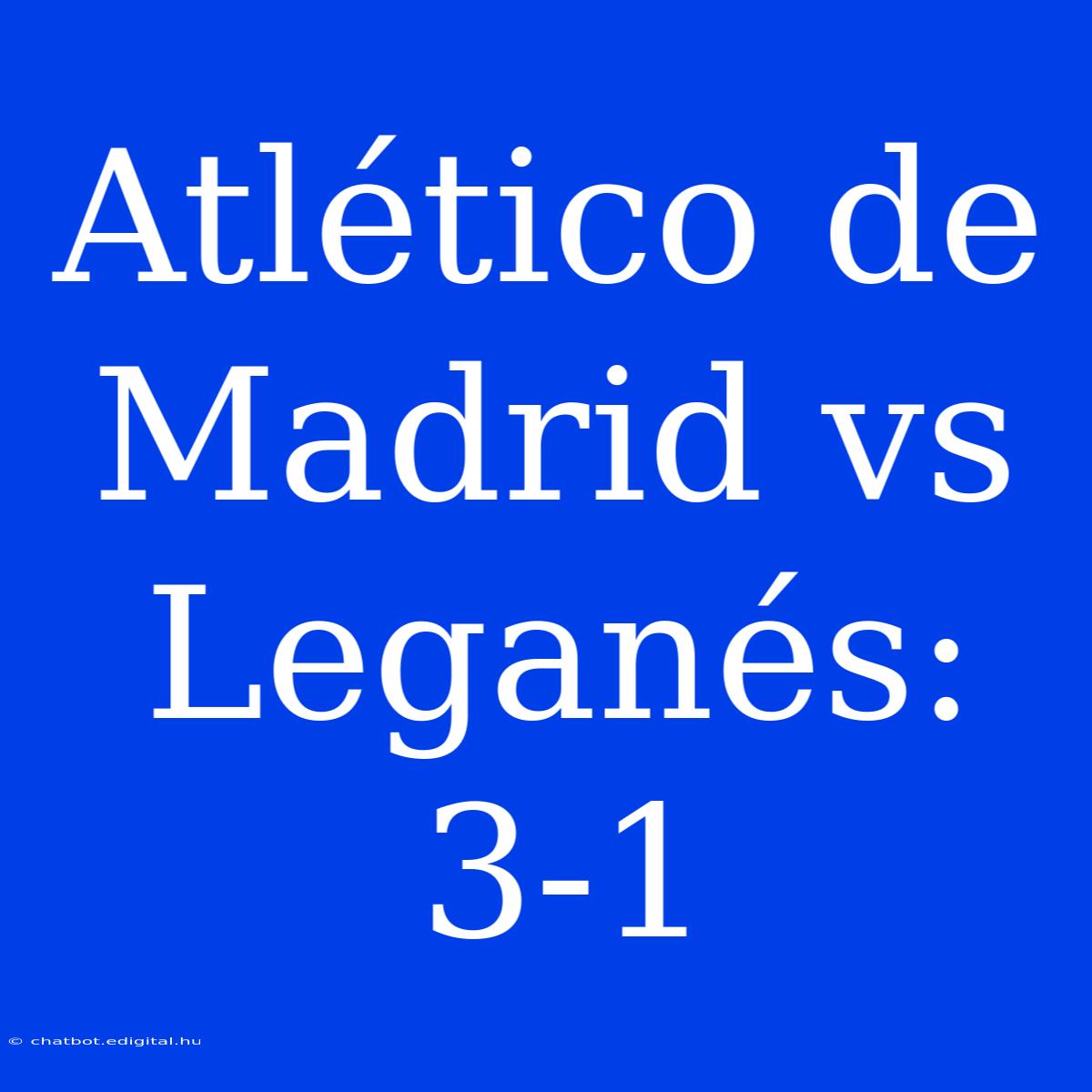 Atlético De Madrid Vs Leganés: 3-1