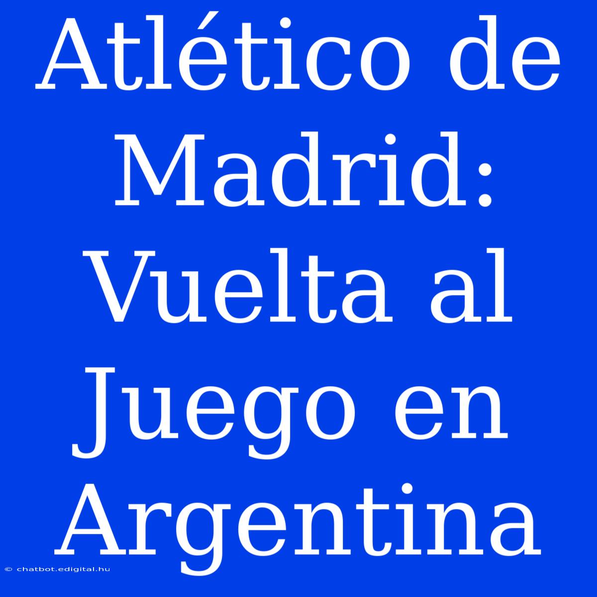 Atlético De Madrid: Vuelta Al Juego En Argentina