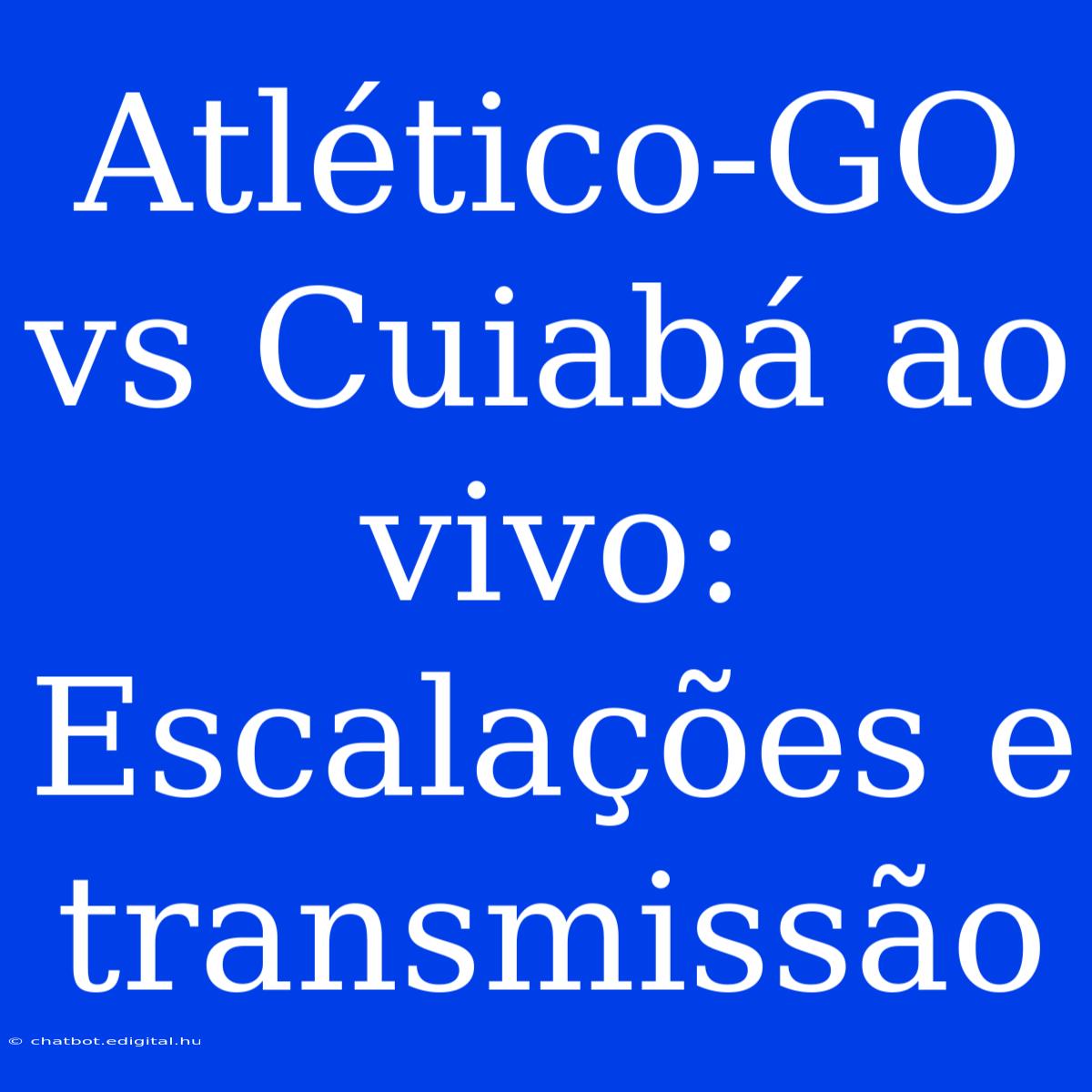 Atlético-GO Vs Cuiabá Ao Vivo: Escalações E Transmissão