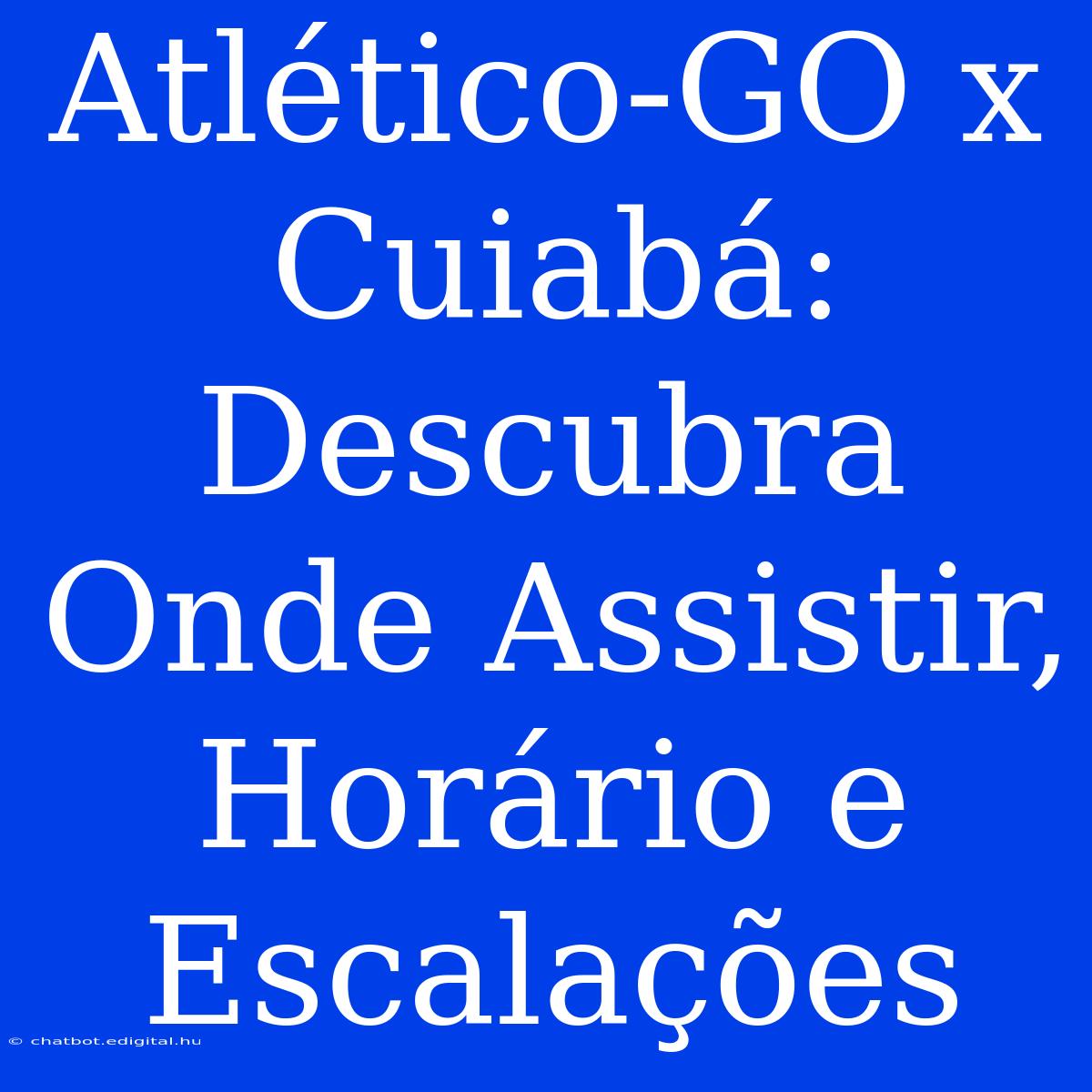 Atlético-GO X Cuiabá: Descubra Onde Assistir, Horário E Escalações