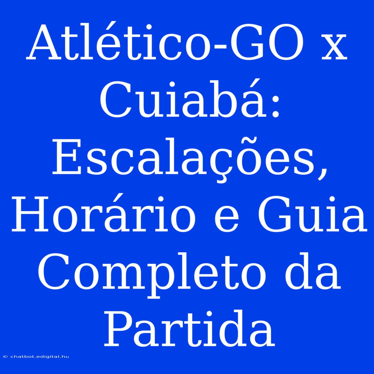 Atlético-GO X Cuiabá:  Escalações, Horário E Guia Completo Da Partida 